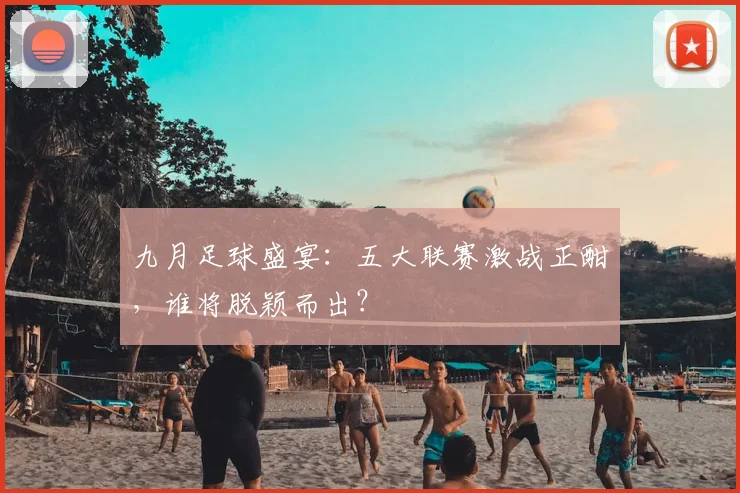 九月足球盛宴:五大联赛激战正酣,谁将脱颖而出?