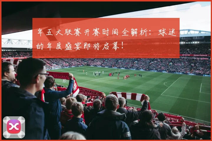 年五大联赛开赛时间全解析：球迷的年度盛宴即将启幕！