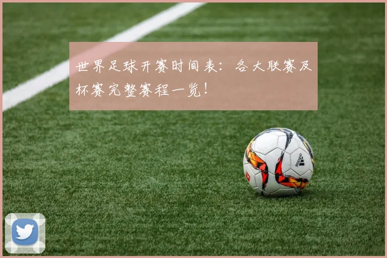 世界足球开赛时间表：各大联赛及杯赛完整赛程一览！