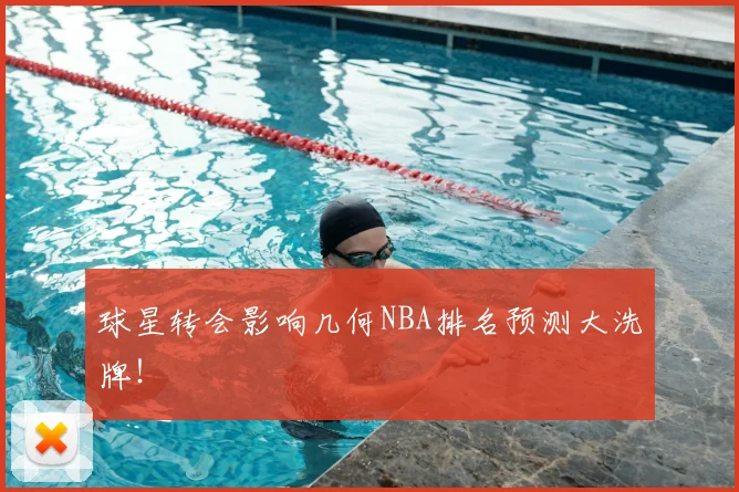 球星转会影响几何NBA排名预测大洗牌！