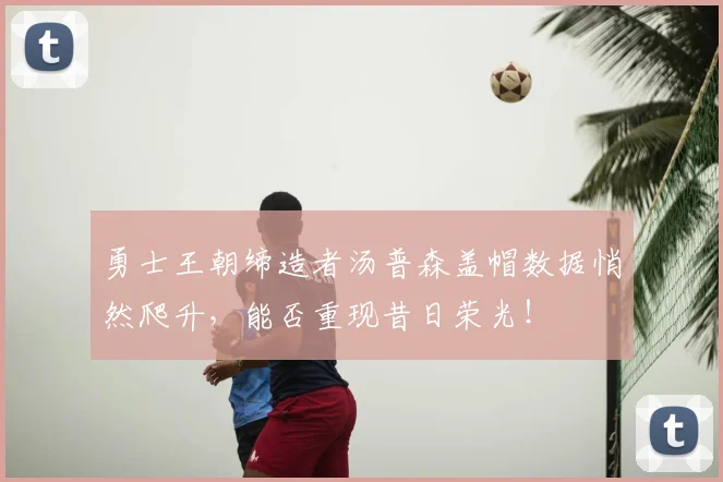 勇士王朝缔造者汤普森盖帽数据悄然爬升，能否重现昔日荣光！