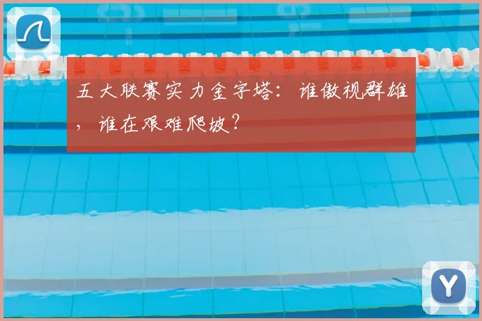 五大联赛实力金字塔:谁傲视群雄,谁在艰难爬坡?