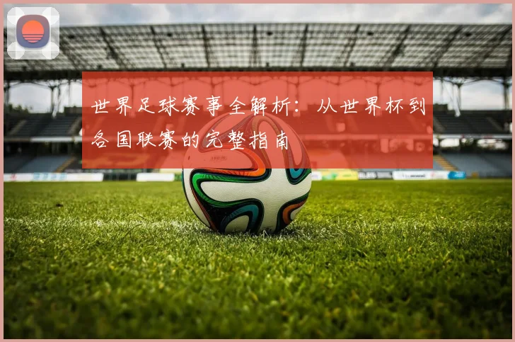 世界足球赛事全解析：从世界杯到各国联赛的完整指南