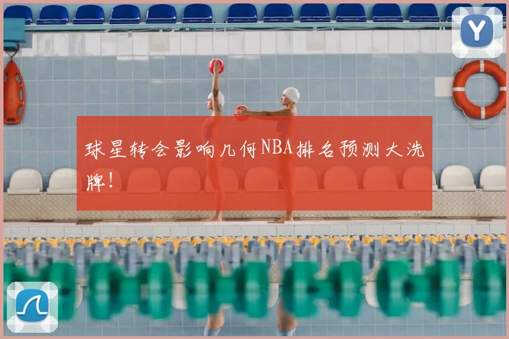 球星转会影响几何NBA排名预测大洗牌！