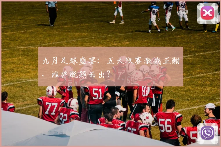 九月足球盛宴:五大联赛激战正酣,谁将脱颖而出?